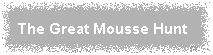 THE GREAT MOUSSE HUNT